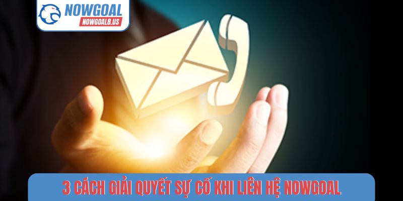 Liên Hệ - 4 Bước Đơn Giản Để Gửi Ý Kiến Đến Nowgoal 3 cách giải quyết sự cố khi liên hệ Nowgoal