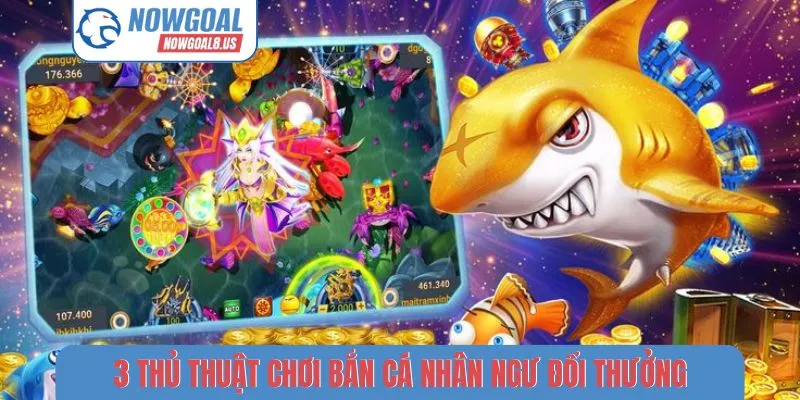 Bắn Cá Nhân Ngư Đổi Thưởng - 3 Mẹo Săn Jackpot Cùng Nowgoal 3 thủ thuật chơi bắn cá nhân ngư đổi thưởng