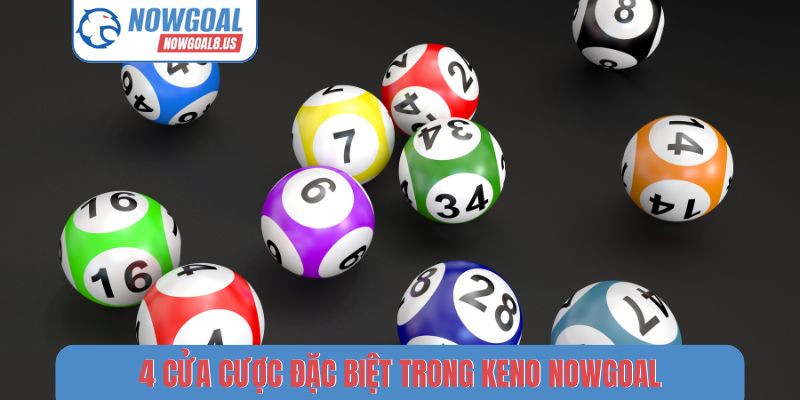 Keno Nowgoal - Hình Thức Quay Số Nhanh, Tỷ Lệ Thưởng Hấp Dẫn 4 cửa cược đặc biệt trong Keno Nowgoal
