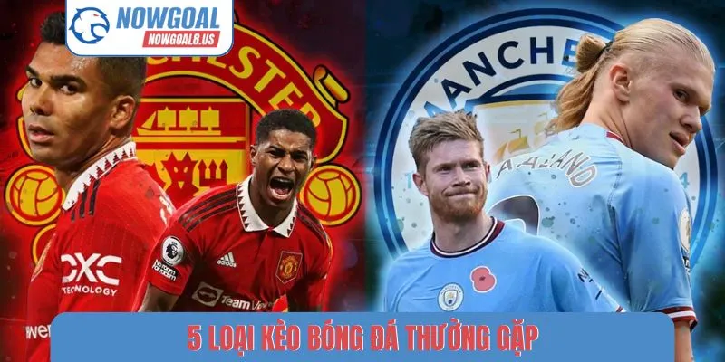 5 Loại Kèo Bóng Đá Thường Gặp - Cách Tra Cứu Tại Nowgoal loại kèo bóng đá thường gặp