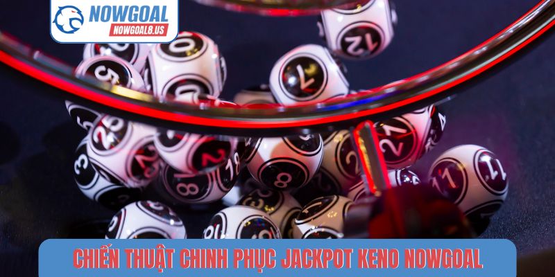 Keno Nowgoal - Hình Thức Quay Số Nhanh, Tỷ Lệ Thưởng Hấp Dẫn Chiến thuật chinh phục jackpot Keno Nowgoal