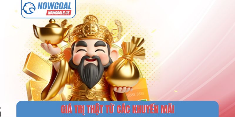 Khuyến Mãi Nowgoal - Tổng Hợp Ưu Đãi Bóng Đá Mới Nhất Giá trị thật từ các khuyến mãi