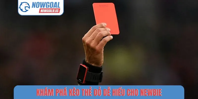 Khám Phá Kèo Thẻ Đỏ Nowgoal - Bí Mật Sau Tấm Thẻ Quyền Lực Khám phá kèo thẻ đỏ dễ hiểu cho newbie