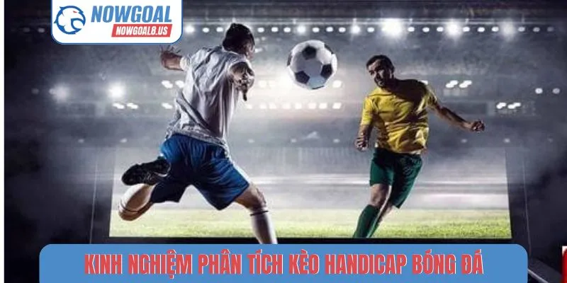 Handicap Nowgoal - Bí Quyết Đọc Hiểu Thông Số Bóng Đá Kinh nghiệm phân tích kèo Handicap bóng đá