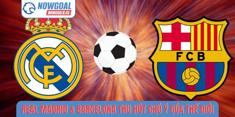 Real Madrid & Barcelona - Đối Đầu Huyền Thoại Tại Nowgoal Real Madrid & Barcelona thu hút sự chú ý của thế giới