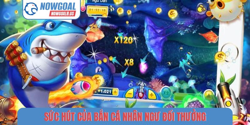 Bắn Cá Nhân Ngư Đổi Thưởng - 3 Mẹo Săn Jackpot Cùng Nowgoal Sức hút của bắn cá nhân ngư đổi thưởng