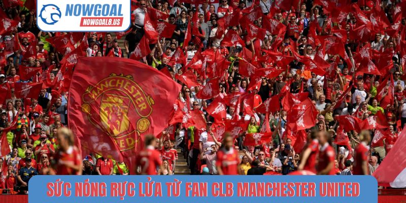 CLB Manchester United - Tin Tức Chuyển Nhượng Tại Nowgoal Sức nóng rực lửa từ fan CLB Manchester United