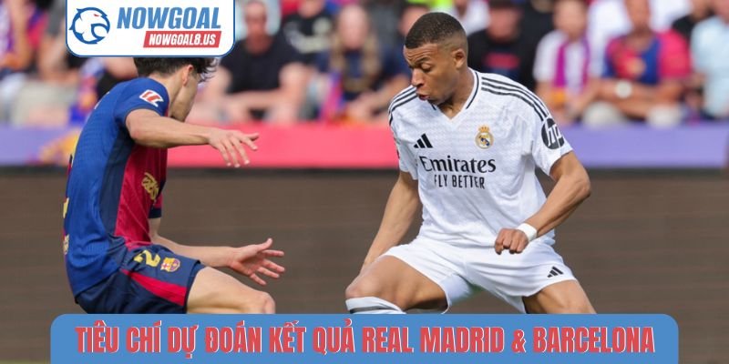 Real Madrid & Barcelona - Đối Đầu Huyền Thoại Tại Nowgoal Tiêu chí dự đoán kết quả giữa Real Madrid & Barcelona