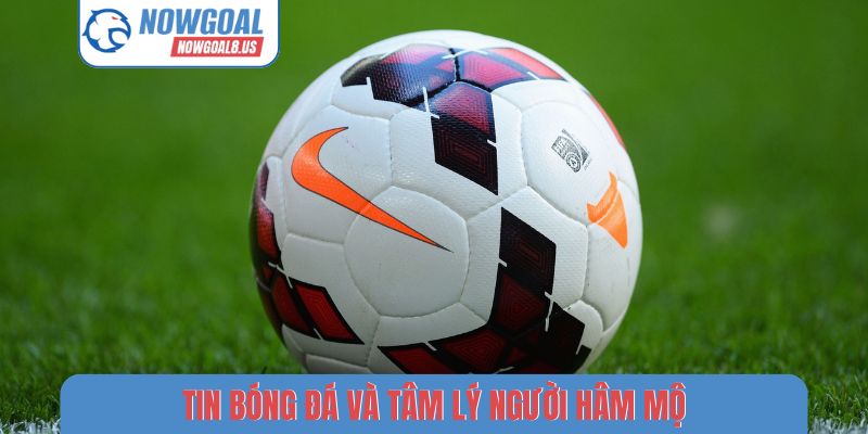 Tin bóng đá và tâm lý người hâm mộ