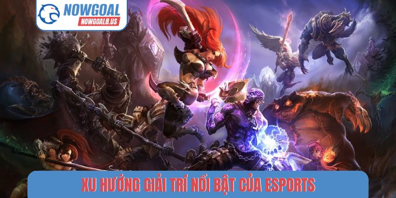 Esports Nowgoal - Đánh Giá Xu Hướng Phát Triển Thể Thao Ảo Xu hướng giải trí nổi bật của Esports