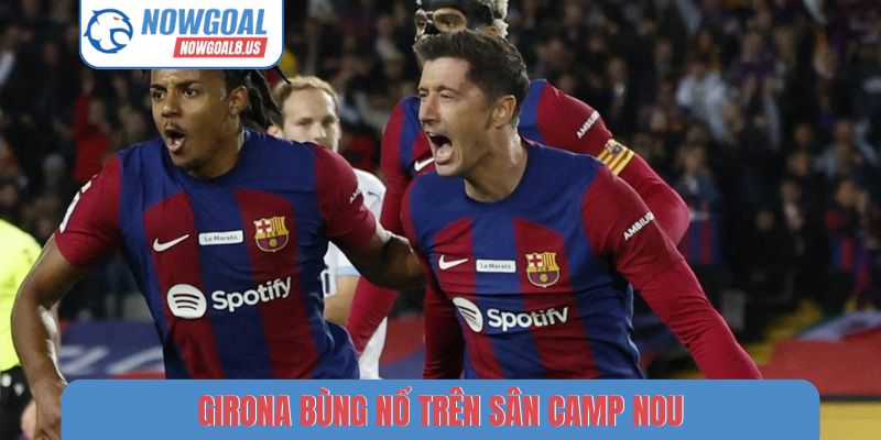 Girona bùng nổ trên sân Camp Nou