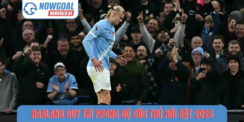 Haaland duy trì phong độ cầu thủ nổi bật tháng 4/2026