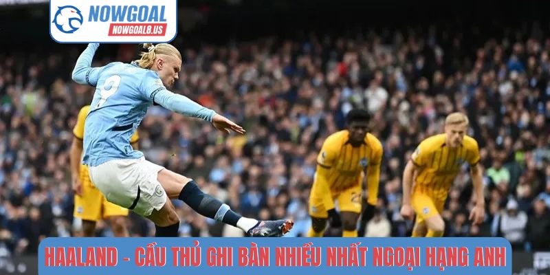 BXH Cầu Thủ Ghi Bàn Nhiều Nhất Ngoại hạng Anh 2026 Haaland là cầu thủ ghi bàn nhiều nhất Ngoại hạng Anh