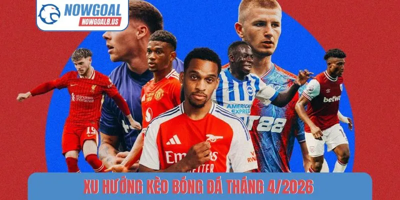 Xu Hướng Kèo Bóng Đá Tháng 4/2026 - Nhận Định Chuyên Sâu Kèo bóng đá tháng 4-2026