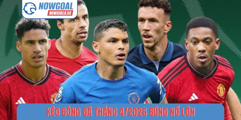 Xu Hướng Kèo Bóng Đá Tháng 4/2026 - Nhận Định Chuyên Sâu Kèo bóng đá tháng 4/2026 bùng nổ lớn