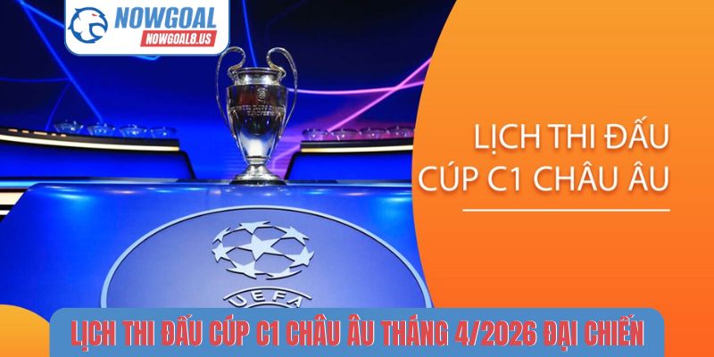 Lịch thi đấu Cúp C1 châu Âu tháng 4/2026 đại chiến