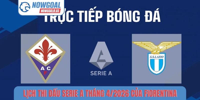 Lịch thi đấu Serie A tháng 4/2026 của Fiorentina