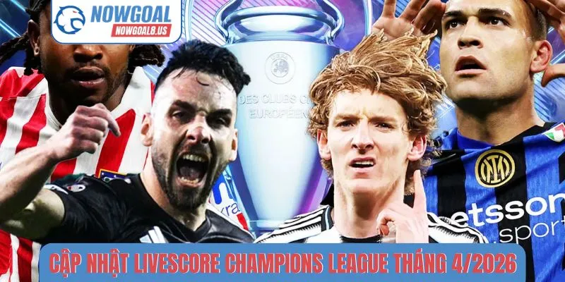 Cập Nhật Livescore Champions League Tháng 4/2026 Mới Nhất Livescore Champions League tháng 4-2026