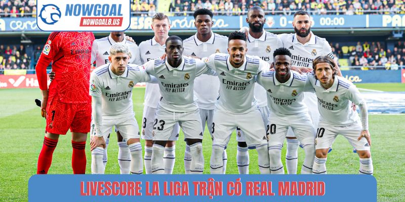 Livescore La Liga - Tỷ Số Trực Tiếp Các Trận Đấu Hot Livescore La Liga trận có Real Madrid