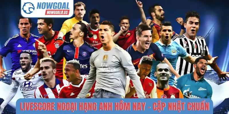 Livescore Ngoại Hạng Anh Hôm Nay - Cập Nhật Từng Trận Livescore Ngoại hạng Anh hôm nay