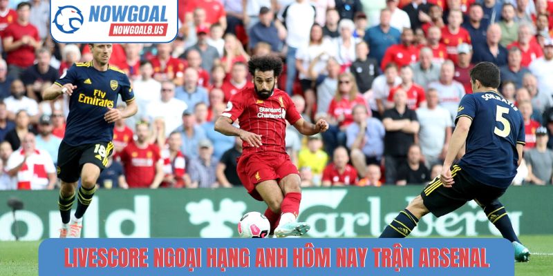 Livescore Ngoại Hạng Anh Hôm Nay - Cập Nhật Từng Trận Livescore Ngoại hạng Anh hôm nay trận Arsenal
