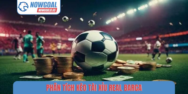 Phân Tích Kèo Tài Xỉu Các Trận Cầu Tâm Điểm Năm 2026 Phân tích kèo tài xỉu Real Barca