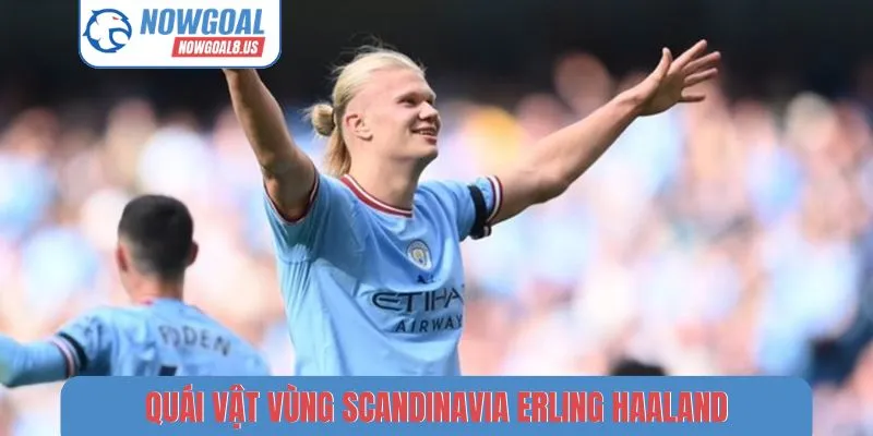 Quái vật vùng Scandinavia Erling Haaland